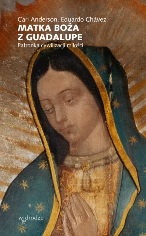 Matka Boża z Guadalupe. Patronka cywilizacji miłości Matka Boża z Guadalupe. Patronka cywilizacji miłości