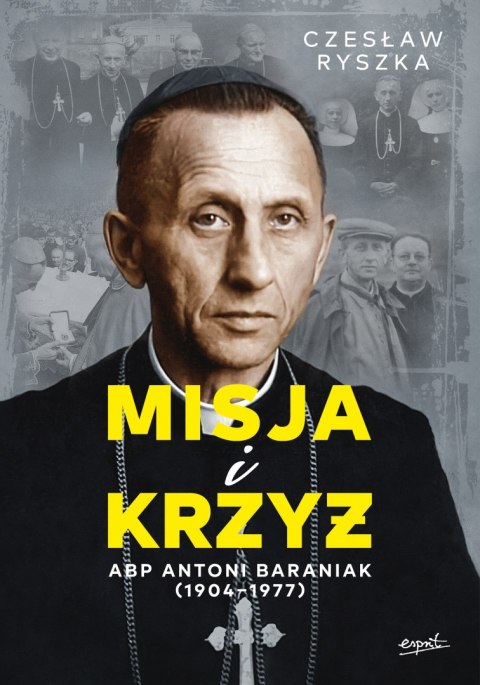 Misja i krzyż. Abp Antoni Baraniak (1904-1977) Misja i krzyż. Abp Antoni Baraniak (1904-1977)