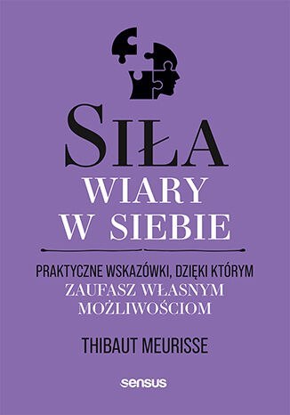 Siła wiary w siebie. Praktyczne wskazówki, dzięki którym zaufasz własnym możliwościom Siła wiary w siebie. Praktyczne wskazówki, dzięki którym zaufasz własnym możliwościom