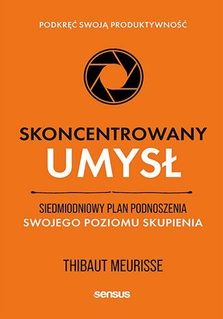 Skoncentrowany umysł. Siedmiodniowy plan podnoszenia swojego poziomu skupienia. Podkręć swoją produktywność Skoncentrowany umysł. Siedmiodniowy plan podnoszenia swojego poziomu skupienia. Podkręć swoją produktywność