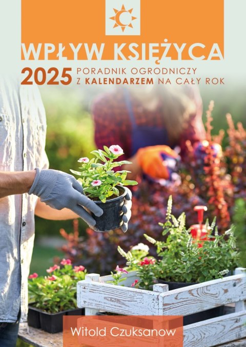 Wpływ Księżyca 2025. Poradnik ogrodniczy z kalendarzem na cały rok Wpływ Księżyca 2025. Poradnik ogrodniczy z kalendarzem na cały rok