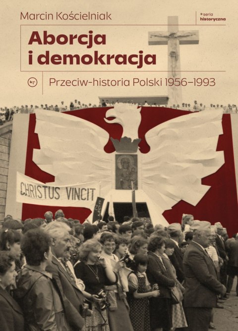 Aborcja i demokracja. Przeciw-historia Polski 1956-1993. Seria Historyczna Aborcja i demokracja. Przeciw-historia Polski 1956-1993. Seria Historyczna