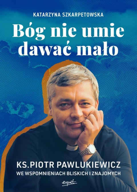 Bóg nie umie dawać mało. Ks. Piotr Pawlukiewicz we wspomnieniach bliskich i znajomych Bóg nie umie dawać mało. Ks. Piotr Pawlukiewicz we wspomnieniach bliskich i znajomych