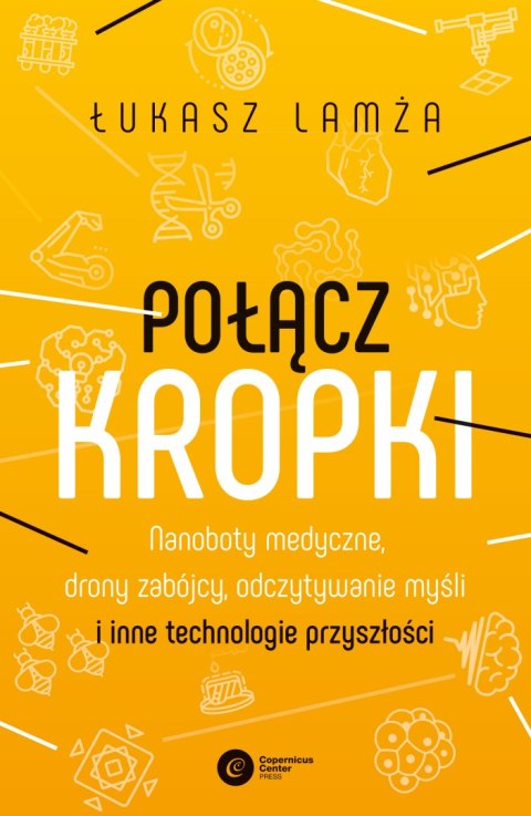 Połącz kropki. Nanoboty medyczne, drony zabójcy, odczytywanie myśli i inne technologie przyszłości Połącz kropki. Nanoboty medyczne, drony zabójcy, odczytywanie myśli i inne technologie przyszłości
