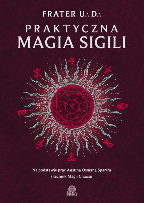 Praktyczna magia sigili. Na podstawie prac Austina Osmana Spare'a i technik Magii Chaosu Praktyczna magia sigili. Na podstawie prac Austina Osmana Spare'a i technik Magii Chaosu