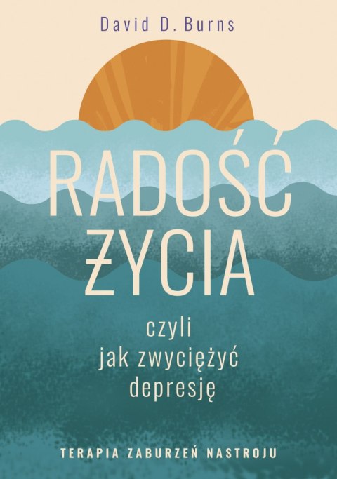 Radość życia, czyli jak zwyciężyć depresję. Terapia zaburzeń nastroju Radość życia, czyli jak zwyciężyć depresję. Terapia zaburzeń nastroju