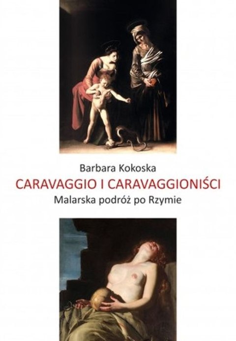 Caravaggio i Caravaggioniści. Malarska podróż po Rzymie Caravaggio i Caravaggioniści. Malarska podróż po Rzymie