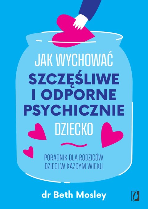 Jak wychować szczęśliwe i odporne psychicznie dziecko. Poradnik dla rodziców dzieci w każdym wieku Jak wychować szczęśliwe i odporne psychicznie dziecko. Poradnik dla rodziców dzieci w każdym wieku