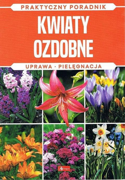Kwiaty ozdobne. Uprawa, pielęgnacja. Praktyczny Poradnik Kwiaty ozdobne. Uprawa, pielęgnacja. Praktyczny Poradnik