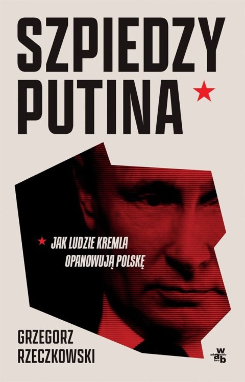 Szpiedzy Putina. Jak ludzie Kremla opanowują Polskę wyd. zmienione Szpiedzy Putina. Jak ludzie Kremla opanowują Polskę wyd. zmienione