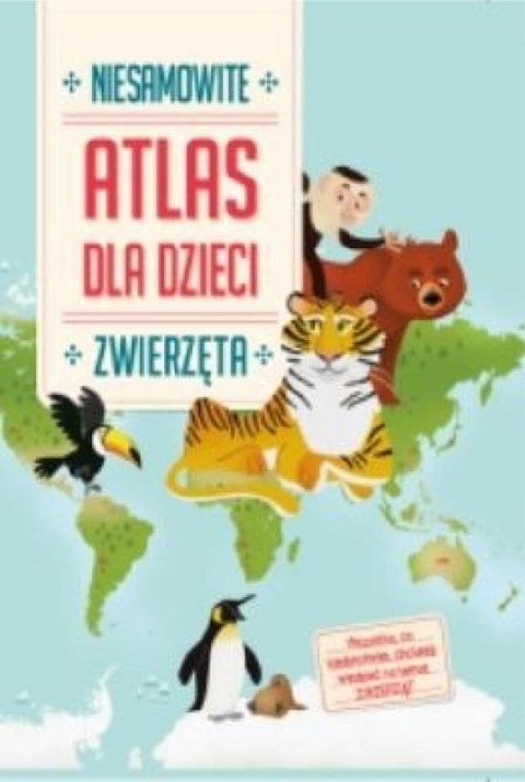 Zwierzęta. Niesamowity atlas dla dzieci Zwierzęta. Niesamowity atlas dla dzieci