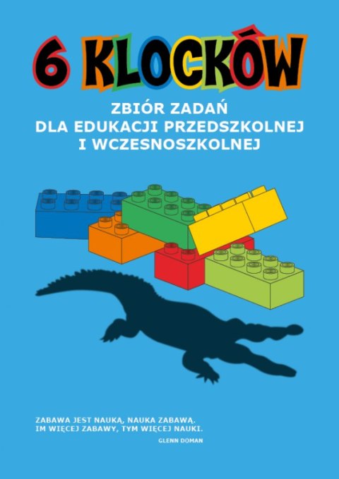 6 klocków. Zbiór zadań dla edukacji przedszkolnej i wczesnoszkolnej 6 klocków. Zbiór zadań dla edukacji przedszkolnej i wczesnoszkolnej