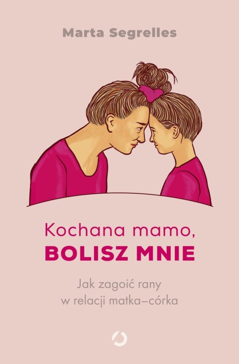 Kochana mamo, bolisz mnie. Jak zagoić rany w relacji matka‒córka Kochana mamo, bolisz mnie. Jak zagoić rany w relacji matka‒córka