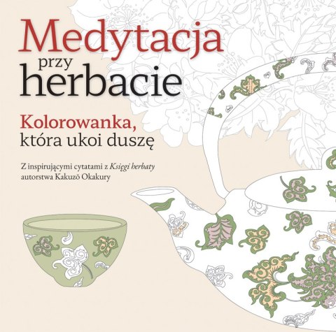 Medytacja przy herbacie. Kolorowanka, która ukoi duszę Medytacja przy herbacie. Kolorowanka, która ukoi duszę