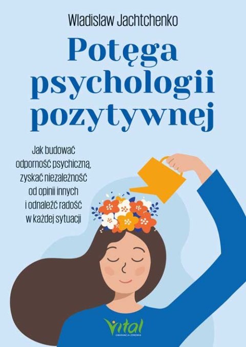 Potęga psychologii pozytywnej. Jak budować odporność psychiczną, zyskać niezależność od opinii innych i odnaleźć radość w każdej Potęga psychologii pozytywnej. Jak budować odporność psychiczną, zyskać niezależność od opinii innych i odnaleźć radość w każdej