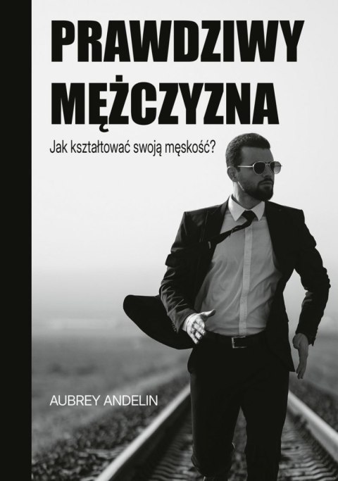 Prawdziwy mężczyzna. Jak ksztaltować swoją męskość? Prawdziwy mężczyzna. Jak ksztaltować swoją męskość?
