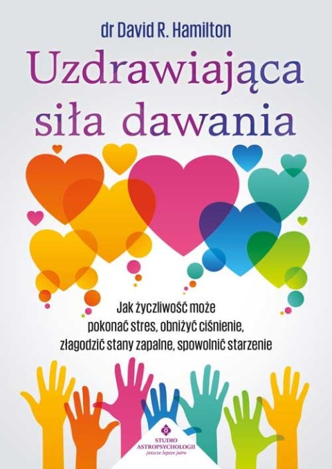 Uzdrawiająca siła dawania. Jak życzliwość może pokonać stres, obniżyć ciśnienie, złagodzić stany zapalne, spowolnić starzenie Uzdrawiająca siła dawania. Jak życzliwość może pokonać stres, obniżyć ciśnienie, złagodzić stany zapalne, spowolnić starzenie