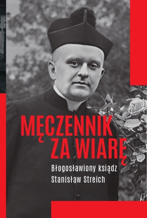 Męczennik za wiarę. Błogosławiony ksiądz Stanisław Streich Męczennik za wiarę. Błogosławiony ksiądz Stanisław Streich