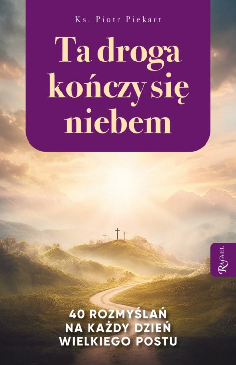 Ta Droga Kończy się Niebem, 40 rozmyślań na każdy dzień Wielkiego Postu Ta Droga Kończy się Niebem, 40 rozmyślań na każdy dzień Wielkiego Postu