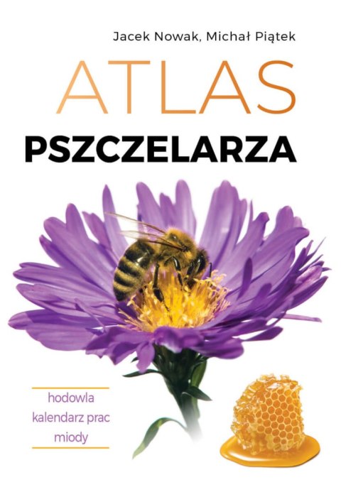 Atlas pszczelarza. Hodowla. Kalendarz prac. Miody Atlas pszczelarza. Hodowla. Kalendarz prac. Miody