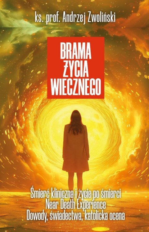 Brama życia wiecznego. Śmierć kliniczna i życie po śmierci, Near Death Experience. Dowody, świadectwa, katolicka ocena Brama życia wiecznego. Śmierć kliniczna i życie po śmierci, Near Death Experience. Dowody, świadectwa, katolicka ocena