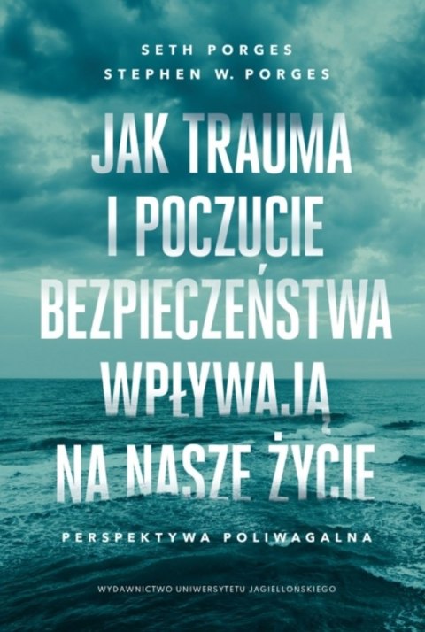 Jak trauma i poczucie bezpieczeństwa wpływają na nasze życie. Perspektywa poliwagalna Jak trauma i poczucie bezpieczeństwa wpływają na nasze życie. Perspektywa poliwagalna