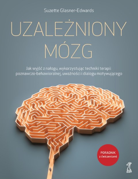 Uzależniony mózg. Jak wyjść z nałogu, wykorzystując techniki terapii poznawczo-behawioralnej, uważności i dialogu motywującego Uzależniony mózg. Jak wyjść z nałogu, wykorzystując techniki terapii poznawczo-behawioralnej, uważności i dialogu motywującego
