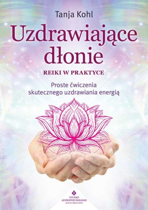 Uzdrawiające dłonie. Reiki w praktyce Uzdrawiające dłonie. Reiki w praktyce