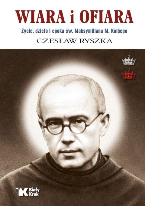 Wiara i ofiara. Życie, dzieło i epoka św. Maksymiliana M. Kolbego wyd. 2025 Wiara i ofiara. Życie, dzieło i epoka św. Maksymiliana M. Kolbego wyd. 2025