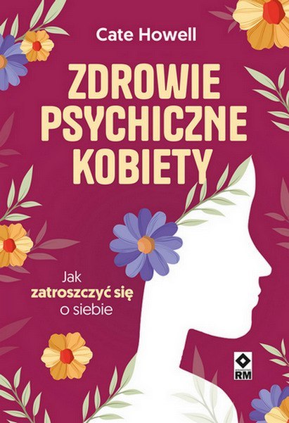 Zdrowie psychiczne kobiety. Jak zatroszczyć się o siebie Zdrowie psychiczne kobiety. Jak zatroszczyć się o siebie