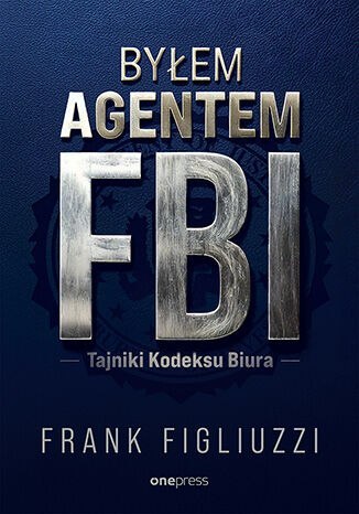 Byłem agentem FBI. Tajniki Kodeksu Biura Byłem agentem FBI. Tajniki Kodeksu Biura