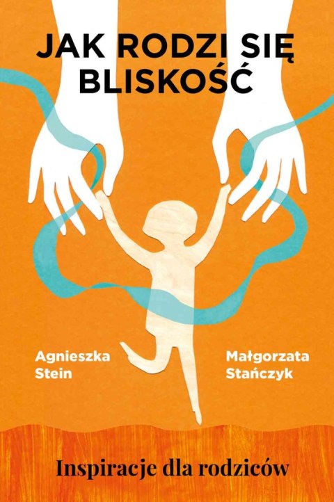 Jak rodzi się bliskość. Inspiracje dla rodziców Jak rodzi się bliskość. Inspiracje dla rodziców