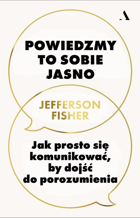 Powiedzmy to sobie jasno. Jak prosto się komunikować, by dojść do porozumienia Powiedzmy to sobie jasno. Jak prosto się komunikować, by dojść do porozumienia