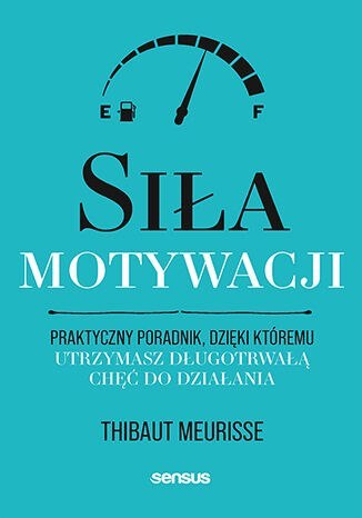 Siła motywacji. Praktyczny poradnik, dzięki któremu utrzymasz długotrwałą chęć do działania Siła motywacji. Praktyczny poradnik, dzięki któremu utrzymasz długotrwałą chęć do działania