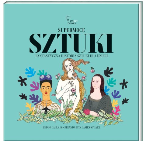 Supermoce sztuki. Fantastyczna historia sztuki dla dzieci Supermoce sztuki. Fantastyczna historia sztuki dla dzieci
