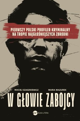 W głowie zabójcy. Pierwszy polski profiler kryminalny na tropie najgłośniejszych zbrodni