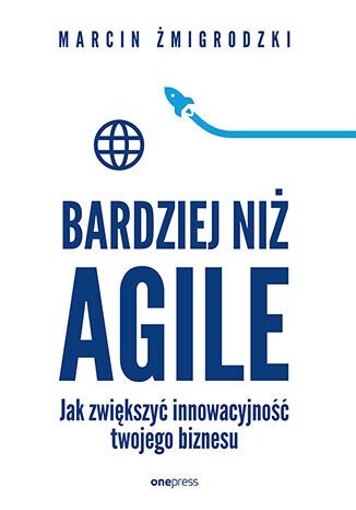 Bardziej niż Agile. Jak zwiększyć innowacyjność twojego biznesu Bardziej niż Agile. Jak zwiększyć innowacyjność twojego biznesu