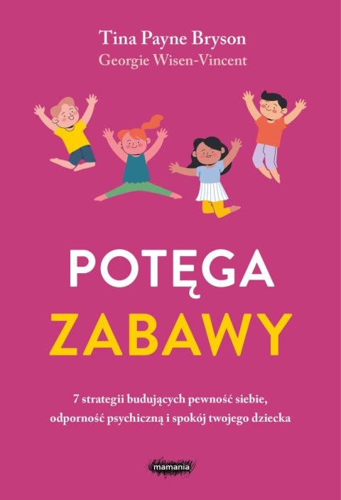 Potęga zabawy. 7 strategii budujących pewność siebie, odporność psychiczną i spokój twojego dziecka Potęga zabawy. 7 strategii budujących pewność siebie, odporność psychiczną i spokój twojego dziecka