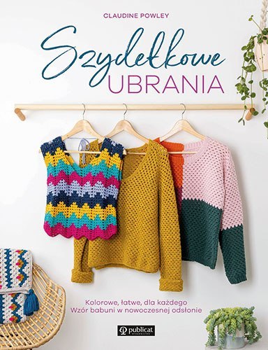 Szydełkowe ubrania. Kolorowe, łatwe, dla każdego. Wzór babuni w nowoczesnej odsłonie Szydełkowe ubrania. Kolorowe, łatwe, dla każdego. Wzór babuni w nowoczesnej odsłonie