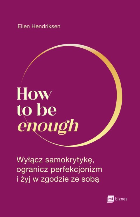 How to be enough. Wyłącz samokrytykę, ogranicz perfekcjonizm i żyj w zgodzie ze sobą How to be enough. Wyłącz samokrytykę, ogranicz perfekcjonizm i żyj w zgodzie ze sobą