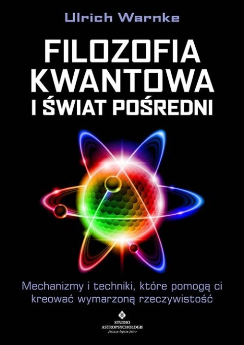 Filozofia kwantowa i świat pośredni. Mechanizmy i techniki, które pomogą ci kreować wymarzoną rzeczywistość Filozofia kwantowa i świat pośredni. Mechanizmy i techniki, które pomogą ci kreować wymarzoną rzeczywistość