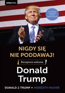Nigdy się nie poddawaj! Receptura sukcesu. Donald Trump