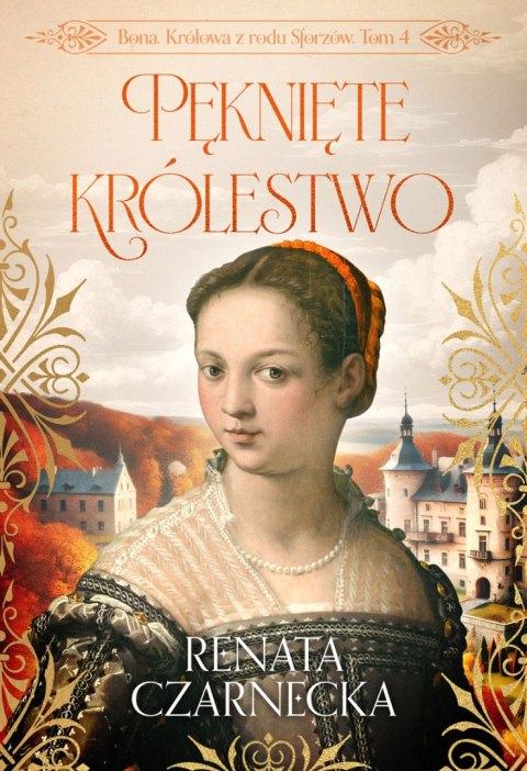 Pęknięte królestwo. Bona. Królowa z rodu Sforzów. Tom 4 Pęknięte królestwo. Bona. Królowa z rodu Sforzów. Tom 4