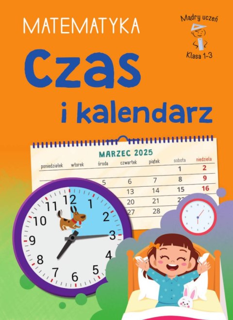 Czas i kalendarz. Matematyka. Klasa 1-3. Mądry Uczeń Czas i kalendarz. Matematyka. Klasa 1-3. Mądry Uczeń