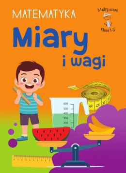 Miary i wagi. Matematyka. Klasa 1-3. Mądry Uczeń
