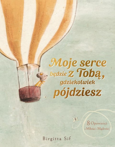 Moje serce będzie z Tobą, gdziekolwiek pójdziesz. 8 opowieści o miłości i mądrości Moje serce będzie z Tobą, gdziekolwiek pójdziesz. 8 opowieści o miłości i mądrości