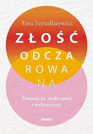Złość odczarowana. Zrozum ją, zaakceptuj i wykorzystaj