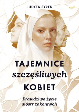 Tajemnice szczęśliwych kobiet. Prawdziwe życie sióstr zakonnych