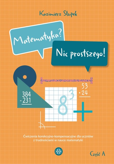 Matematyka? Nic prostszego! Część A ćwiczenia korekcyjno-kompensacyjne dla uczniów z trudnościami w nauce matematyki