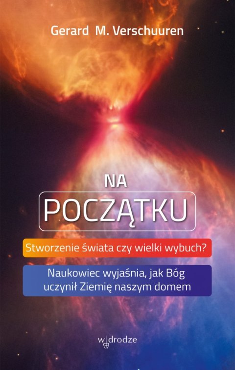 Na początku. Stworzenie świata czy wielki wybuch? Naukowiec wyjaśnia, jak Bóg uczynił Ziemię naszym domem